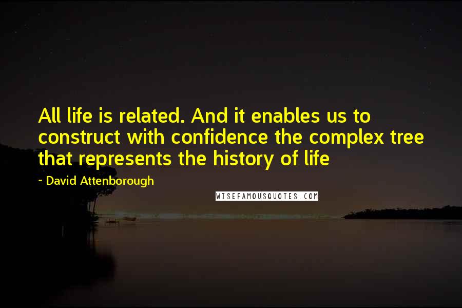 David Attenborough Quotes: All life is related. And it enables us to construct with confidence the complex tree that represents the history of life