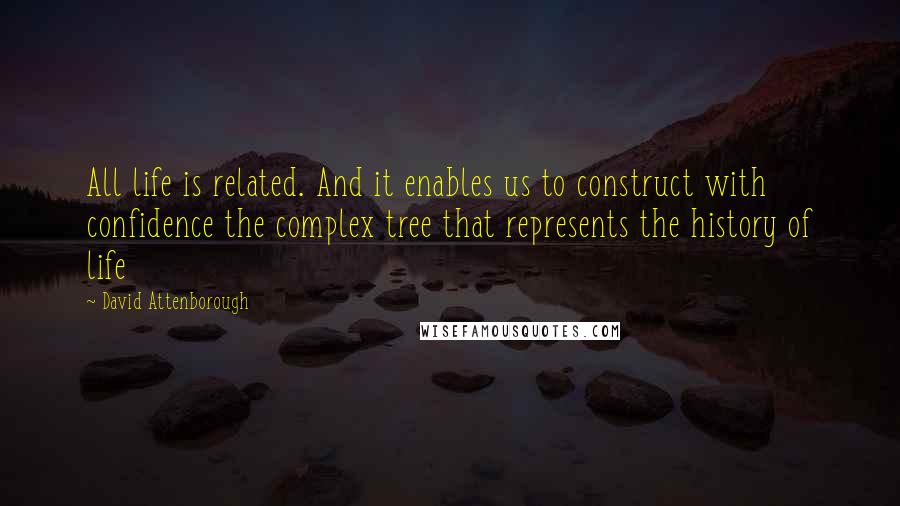 David Attenborough Quotes: All life is related. And it enables us to construct with confidence the complex tree that represents the history of life