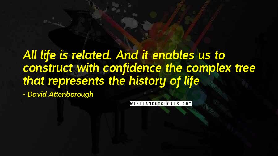 David Attenborough Quotes: All life is related. And it enables us to construct with confidence the complex tree that represents the history of life