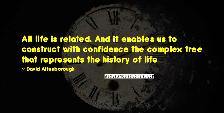 David Attenborough Quotes: All life is related. And it enables us to construct with confidence the complex tree that represents the history of life