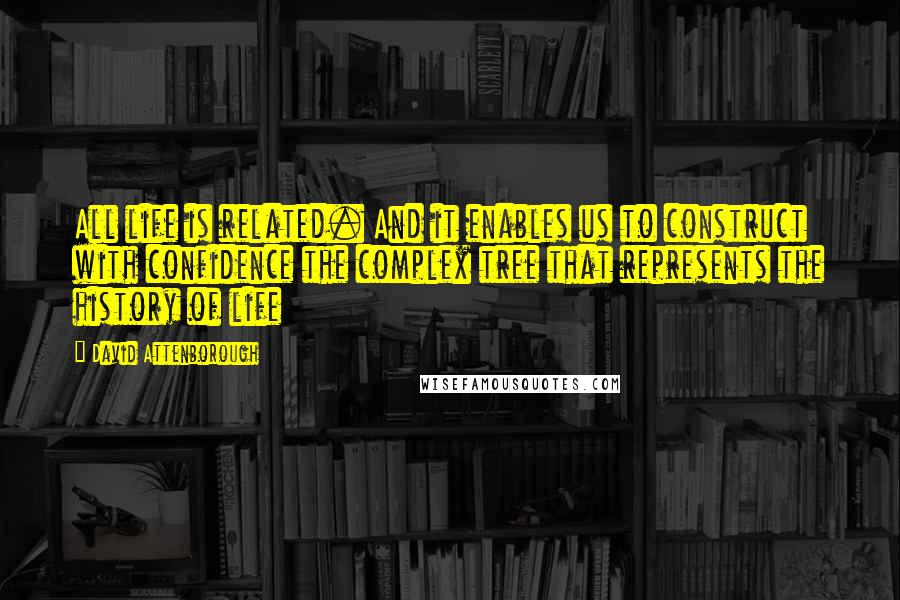 David Attenborough Quotes: All life is related. And it enables us to construct with confidence the complex tree that represents the history of life
