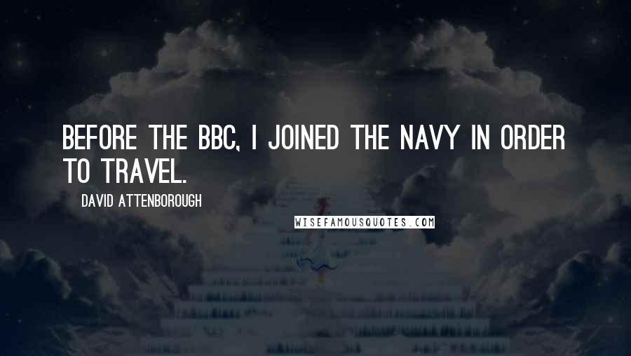 David Attenborough Quotes: Before the BBC, I joined the Navy in order to travel.