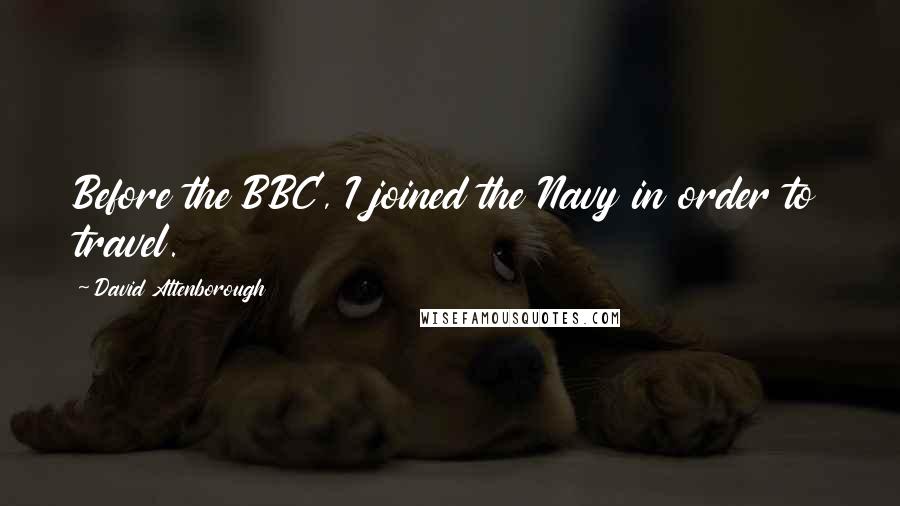 David Attenborough Quotes: Before the BBC, I joined the Navy in order to travel.