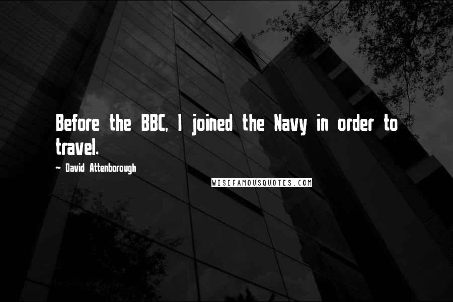 David Attenborough Quotes: Before the BBC, I joined the Navy in order to travel.