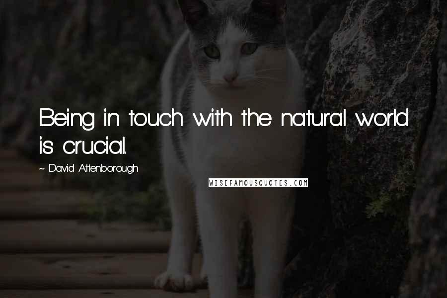 David Attenborough Quotes: Being in touch with the natural world is crucial.