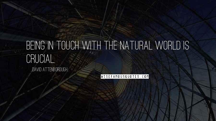 David Attenborough Quotes: Being in touch with the natural world is crucial.