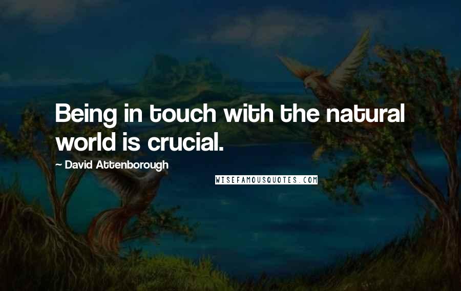 David Attenborough Quotes: Being in touch with the natural world is crucial.