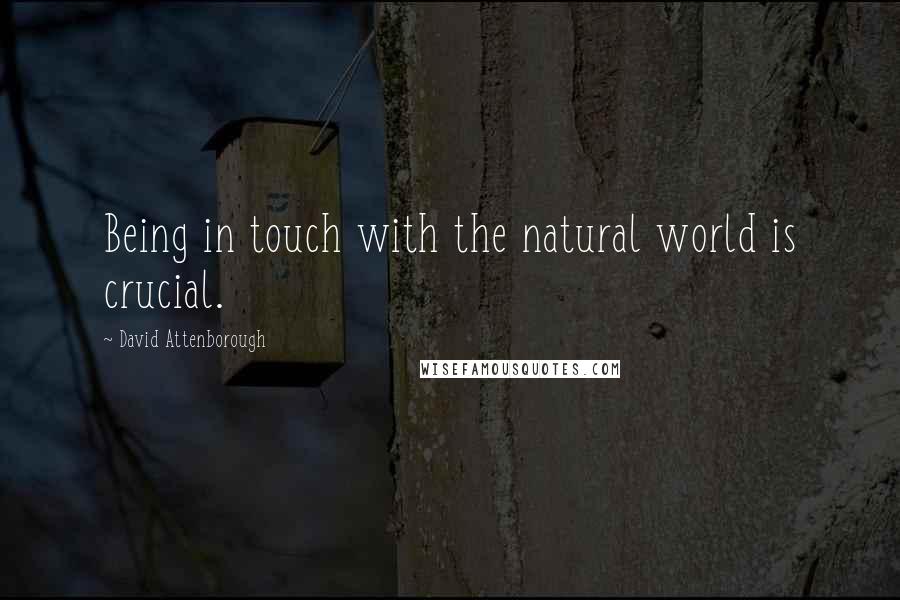 David Attenborough Quotes: Being in touch with the natural world is crucial.