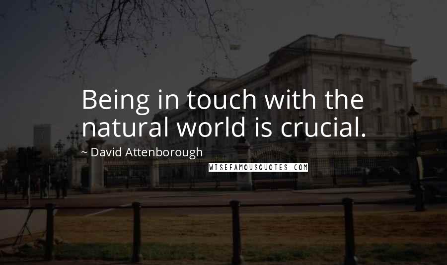 David Attenborough Quotes: Being in touch with the natural world is crucial.