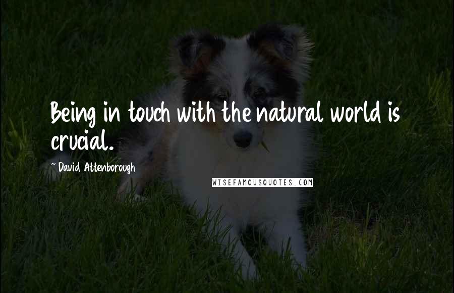 David Attenborough Quotes: Being in touch with the natural world is crucial.