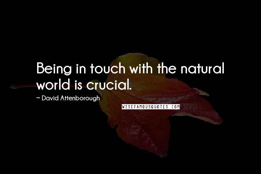 David Attenborough Quotes: Being in touch with the natural world is crucial.