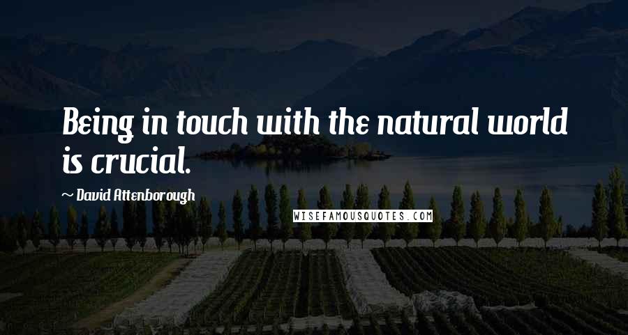 David Attenborough Quotes: Being in touch with the natural world is crucial.