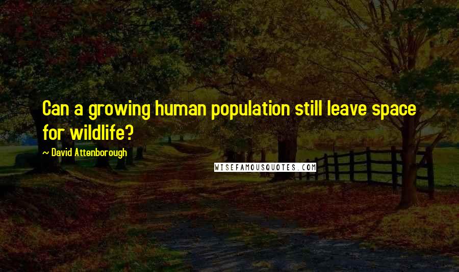 David Attenborough Quotes: Can a growing human population still leave space for wildlife?