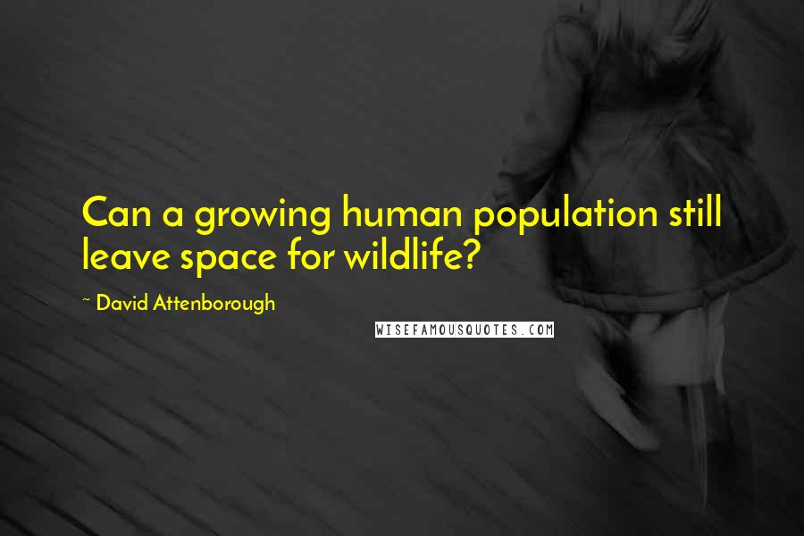 David Attenborough Quotes: Can a growing human population still leave space for wildlife?