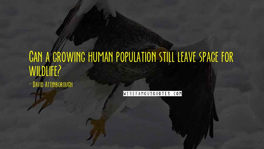 David Attenborough Quotes: Can a growing human population still leave space for wildlife?
