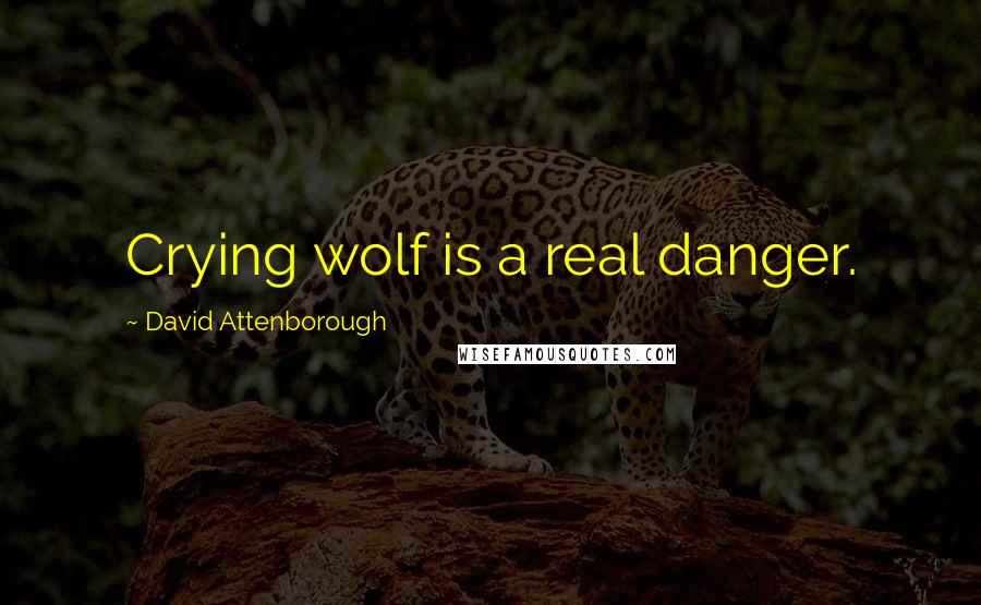 David Attenborough Quotes: Crying wolf is a real danger.