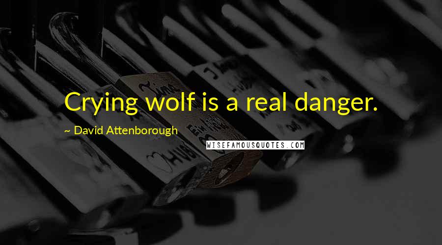 David Attenborough Quotes: Crying wolf is a real danger.