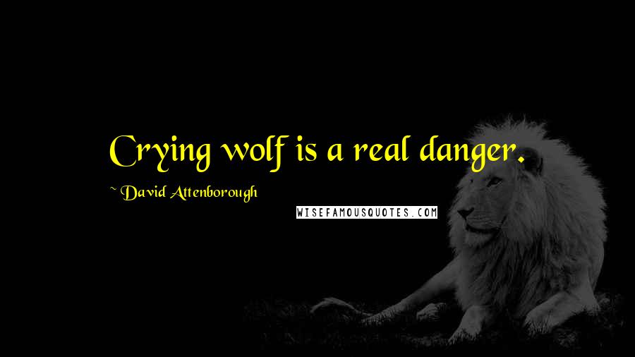 David Attenborough Quotes: Crying wolf is a real danger.