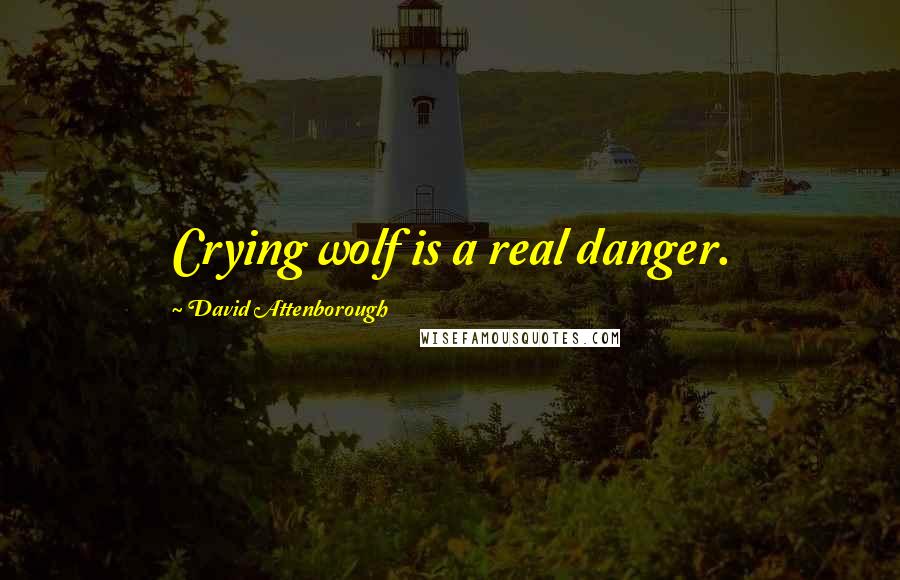 David Attenborough Quotes: Crying wolf is a real danger.