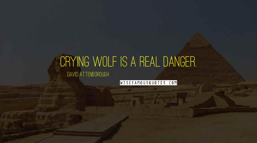 David Attenborough Quotes: Crying wolf is a real danger.