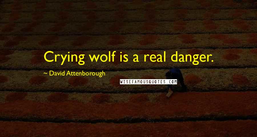 David Attenborough Quotes: Crying wolf is a real danger.