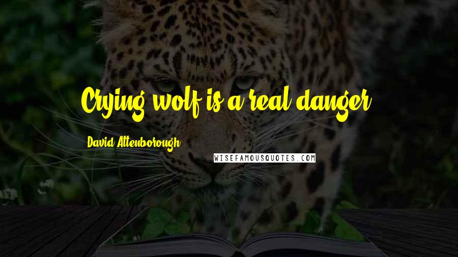 David Attenborough Quotes: Crying wolf is a real danger.