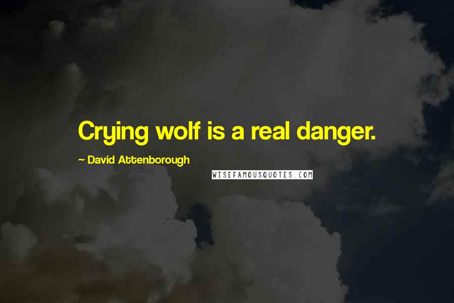 David Attenborough Quotes: Crying wolf is a real danger.