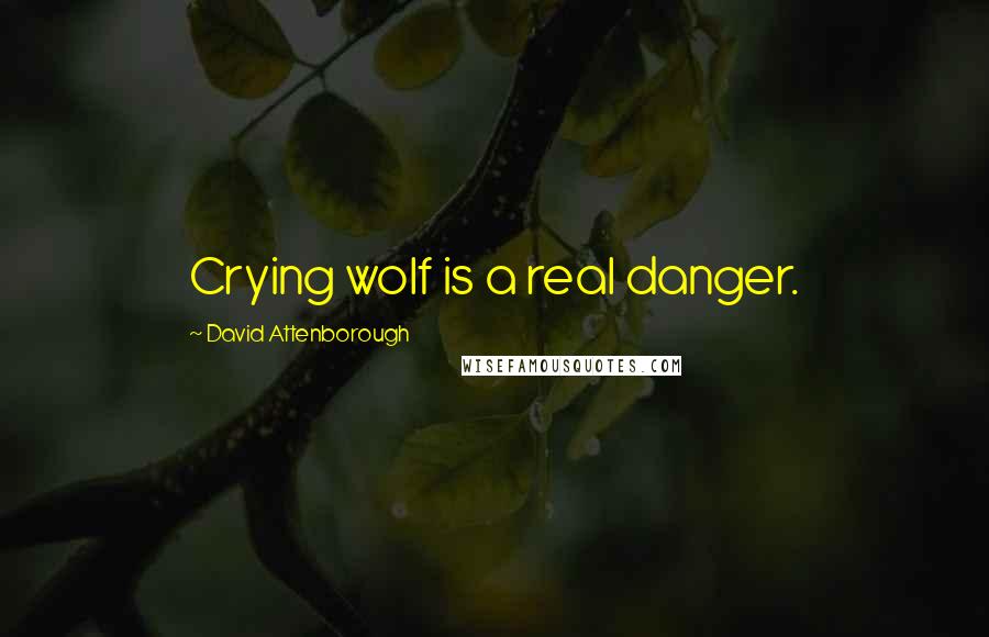 David Attenborough Quotes: Crying wolf is a real danger.