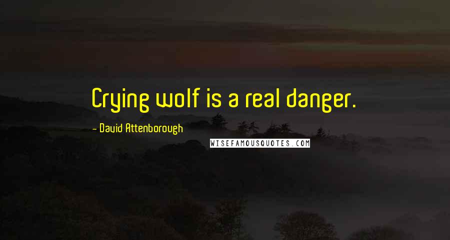 David Attenborough Quotes: Crying wolf is a real danger.