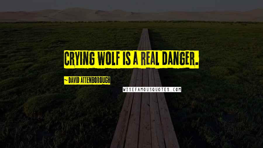 David Attenborough Quotes: Crying wolf is a real danger.