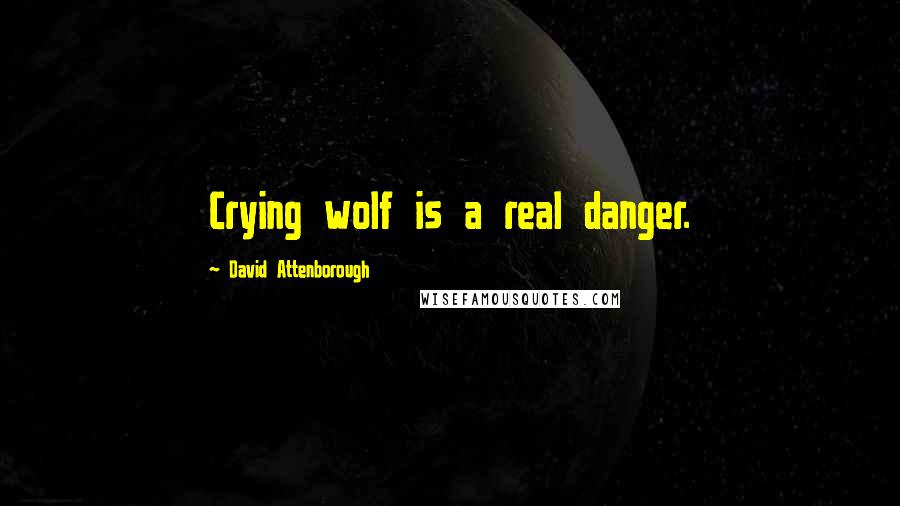 David Attenborough Quotes: Crying wolf is a real danger.