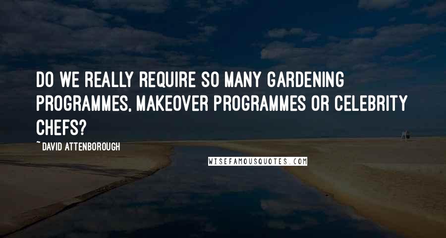 David Attenborough Quotes: Do we really require so many gardening programmes, makeover programmes or celebrity chefs?