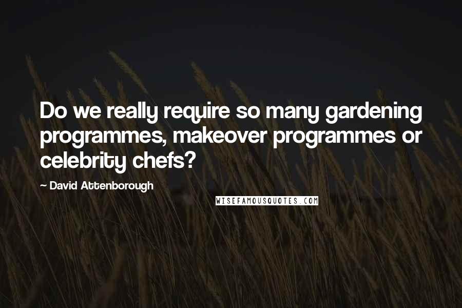 David Attenborough Quotes: Do we really require so many gardening programmes, makeover programmes or celebrity chefs?