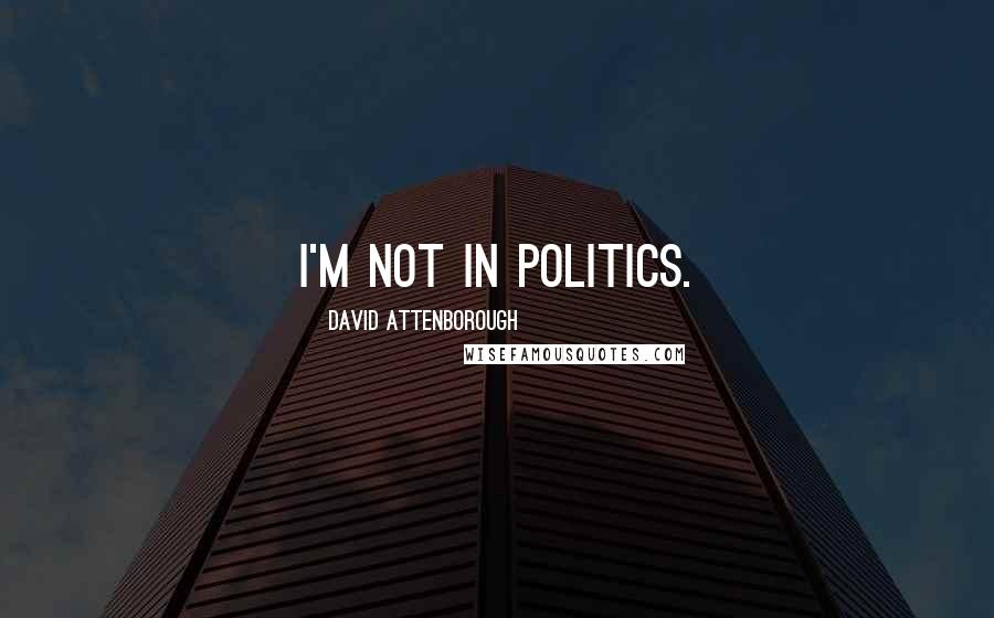 David Attenborough Quotes: I'm not in politics.