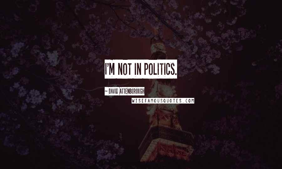 David Attenborough Quotes: I'm not in politics.