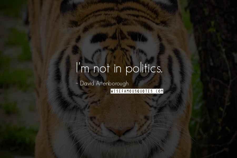 David Attenborough Quotes: I'm not in politics.