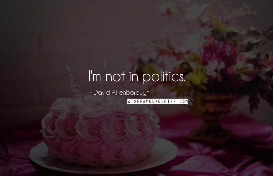 David Attenborough Quotes: I'm not in politics.