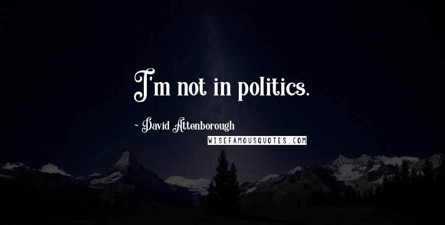 David Attenborough Quotes: I'm not in politics.