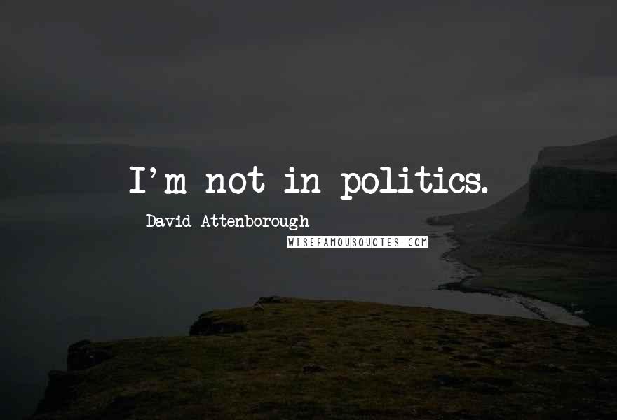 David Attenborough Quotes: I'm not in politics.