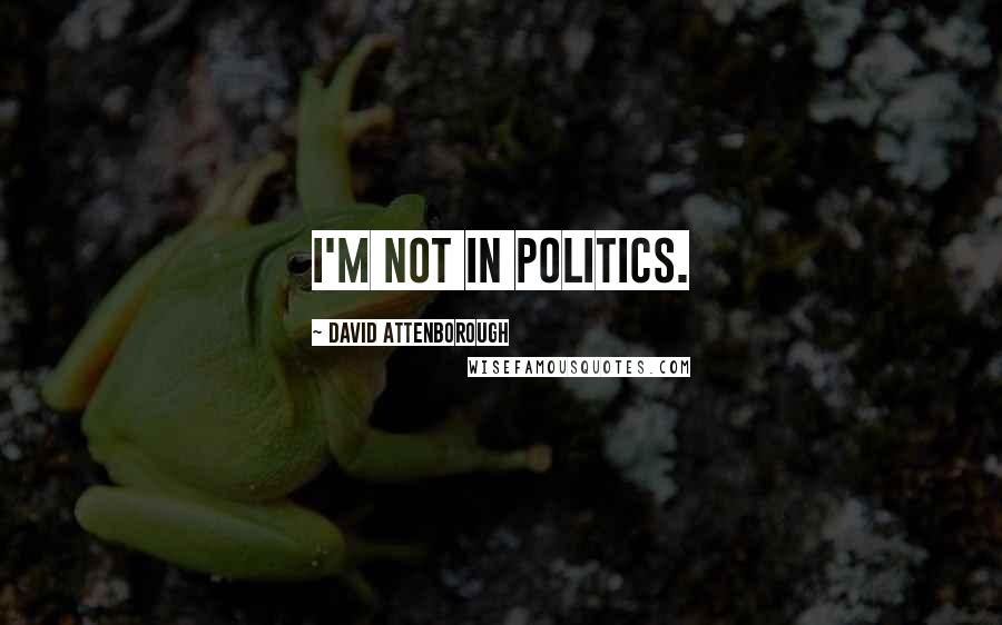 David Attenborough Quotes: I'm not in politics.