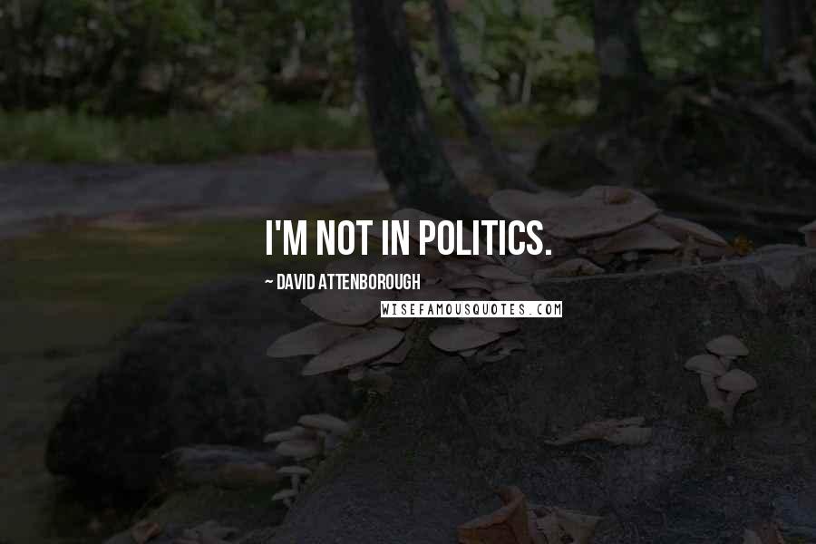 David Attenborough Quotes: I'm not in politics.