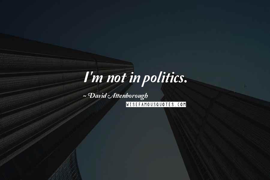 David Attenborough Quotes: I'm not in politics.