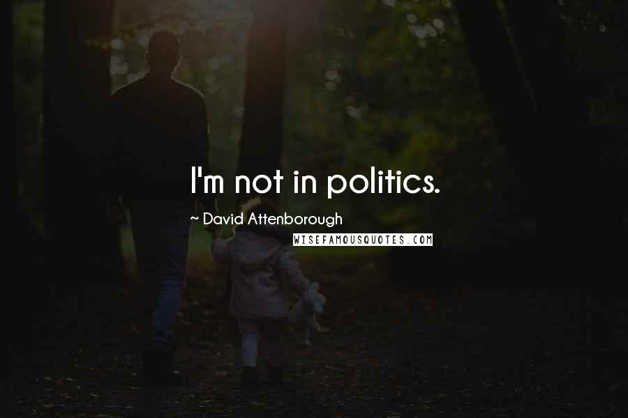 David Attenborough Quotes: I'm not in politics.