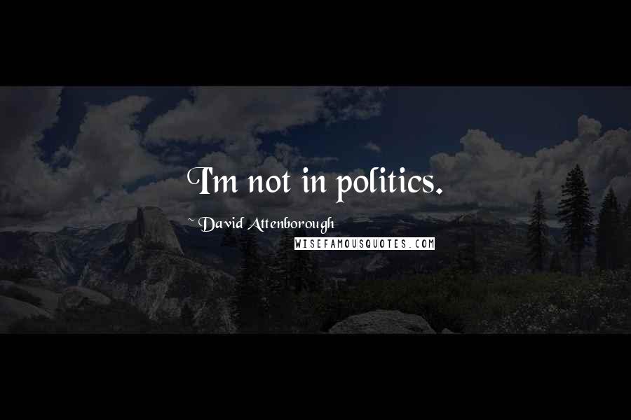 David Attenborough Quotes: I'm not in politics.