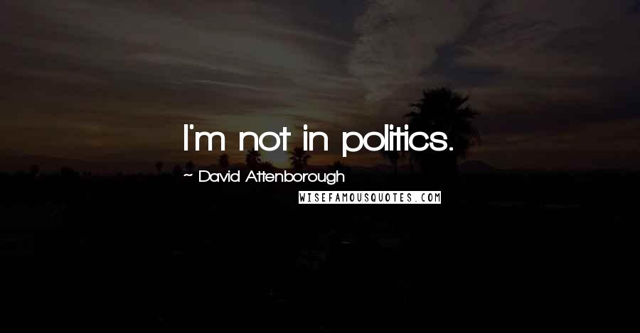 David Attenborough Quotes: I'm not in politics.