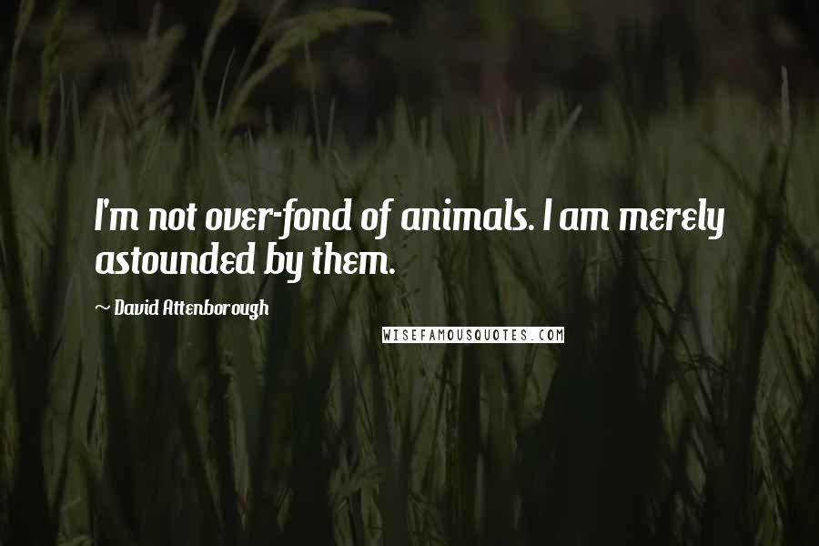David Attenborough Quotes: I'm not over-fond of animals. I am merely astounded by them.