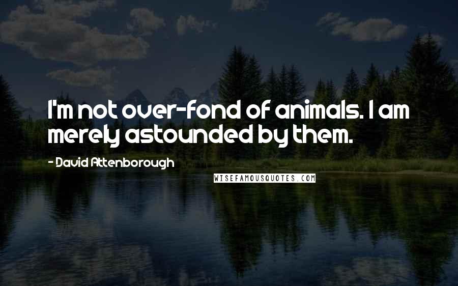 David Attenborough Quotes: I'm not over-fond of animals. I am merely astounded by them.