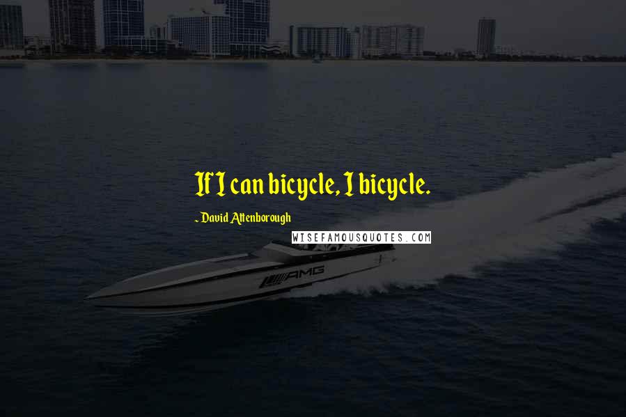 David Attenborough Quotes: If I can bicycle, I bicycle.