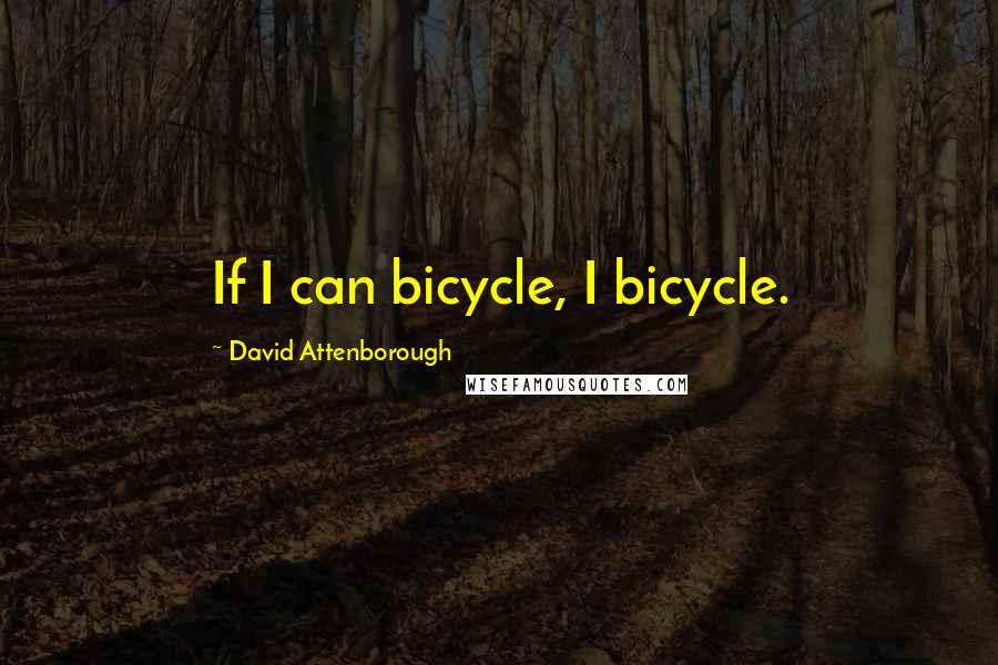 David Attenborough Quotes: If I can bicycle, I bicycle.