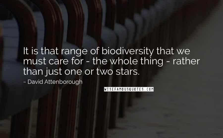 David Attenborough Quotes: It is that range of biodiversity that we must care for - the whole thing - rather than just one or two stars.